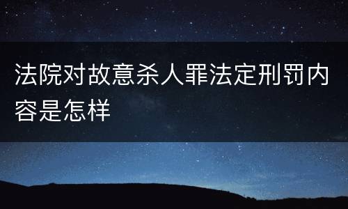 法院对故意杀人罪法定刑罚内容是怎样