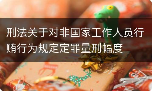刑法关于对非国家工作人员行贿行为规定定罪量刑幅度