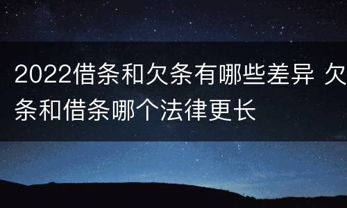 2022借条和欠条有哪些差异 欠条和借条哪个法律更长