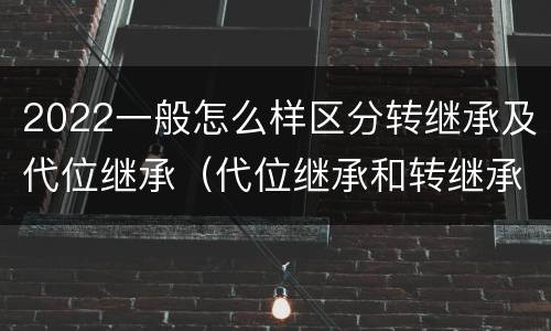 2022一般怎么样区分转继承及代位继承（代位继承和转继承怎么区分）