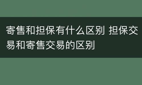 寄售和担保有什么区别 担保交易和寄售交易的区别
