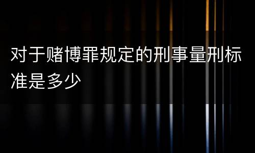 对于赌博罪规定的刑事量刑标准是多少