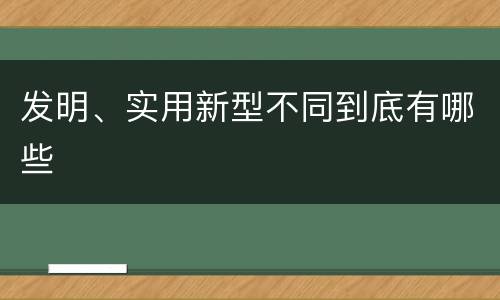 发明、实用新型不同到底有哪些