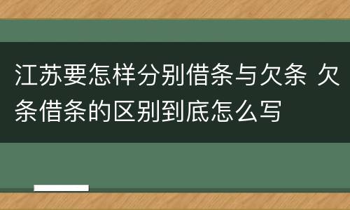 江苏要怎样分别借条与欠条 欠条借条的区别到底怎么写