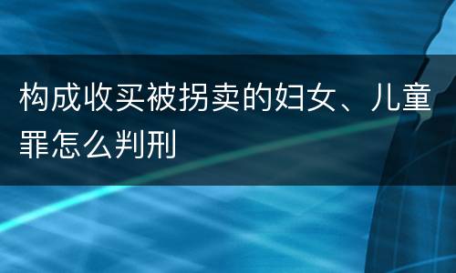 构成收买被拐卖的妇女、儿童罪怎么判刑