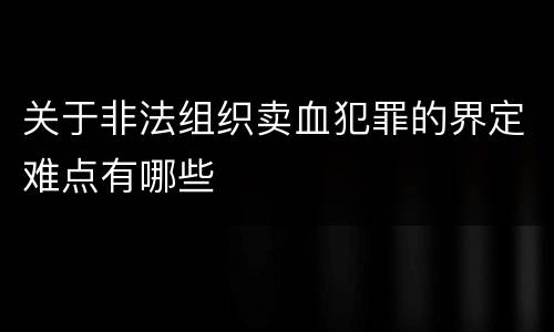 关于非法组织卖血犯罪的界定难点有哪些