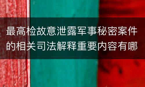 最高检故意泄露军事秘密案件的相关司法解释重要内容有哪些