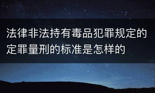 法律非法持有毒品犯罪规定的定罪量刑的标准是怎样的