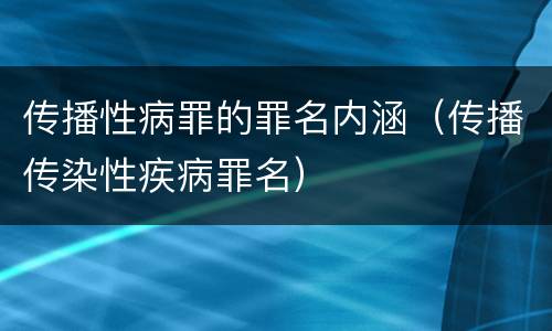 传播性病罪的罪名内涵（传播传染性疾病罪名）
