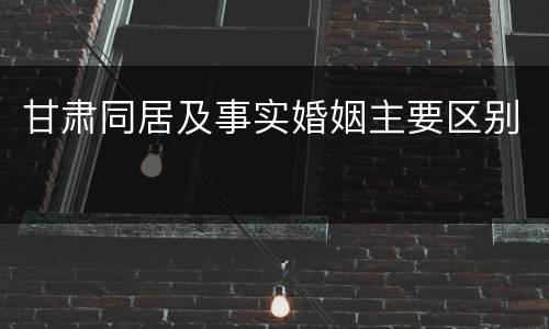 甘肃同居及事实婚姻主要区别