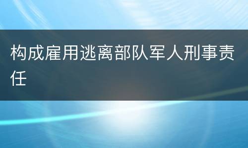 构成雇用逃离部队军人刑事责任