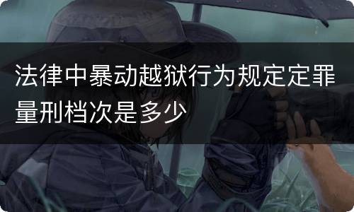 法律中暴动越狱行为规定定罪量刑档次是多少