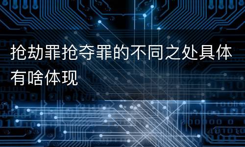 抢劫罪抢夺罪的不同之处具体有啥体现