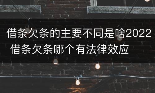 借条欠条的主要不同是啥2022 借条欠条哪个有法律效应