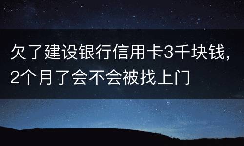 欠了建设银行信用卡3千块钱，2个月了会不会被找上门