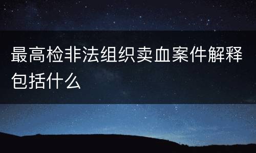 最高检非法组织卖血案件解释包括什么