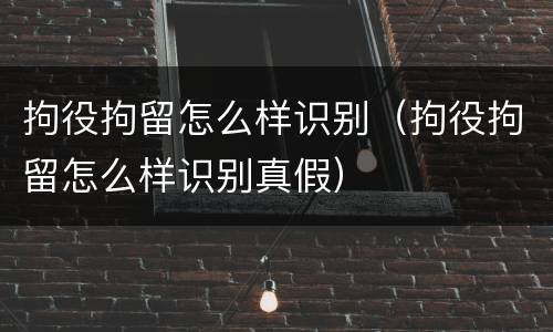 拘役拘留怎么样识别（拘役拘留怎么样识别真假）