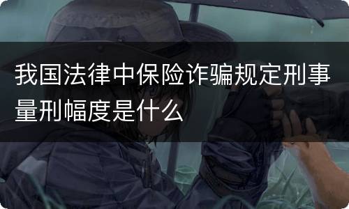 我国法律中保险诈骗规定刑事量刑幅度是什么