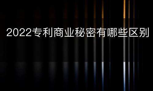 2022专利商业秘密有哪些区别