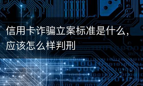 信用卡诈骗立案标准是什么，应该怎么样判刑