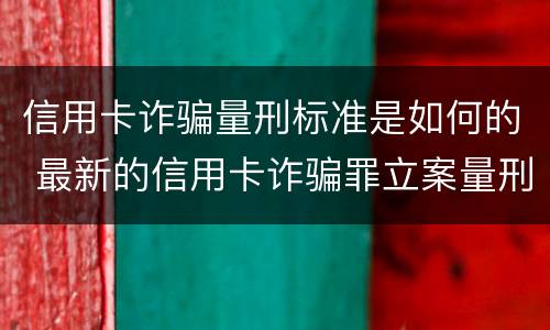 信用卡诈骗量刑标准是如何的 最新的信用卡诈骗罪立案量刑标准