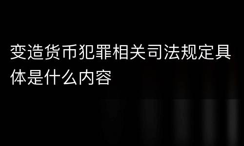 变造货币犯罪相关司法规定具体是什么内容
