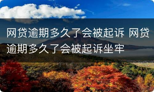 网贷逾期多久了会被起诉 网贷逾期多久了会被起诉坐牢