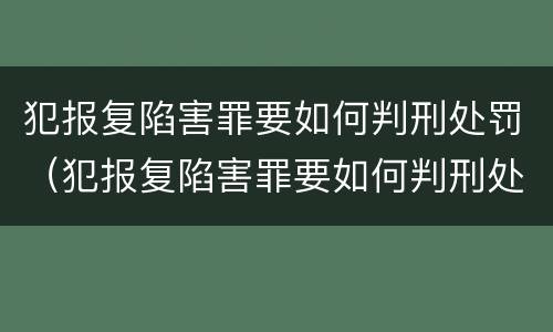 犯报复陷害罪要如何判刑处罚（犯报复陷害罪要如何判刑处罚呢）
