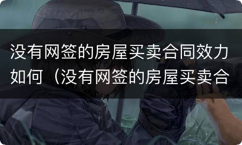 没有网签的房屋买卖合同效力如何（没有网签的房屋买卖合同效力如何确定）