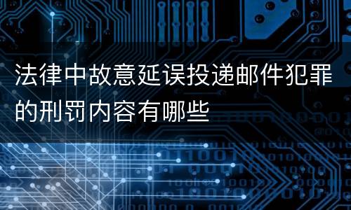法律中故意延误投递邮件犯罪的刑罚内容有哪些