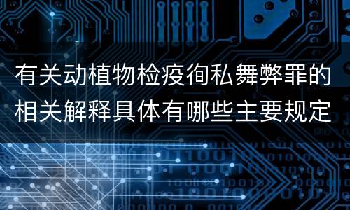 有关动植物检疫徇私舞弊罪的相关解释具体有哪些主要规定