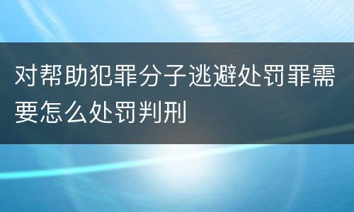 对帮助犯罪分子逃避处罚罪需要怎么处罚判刑