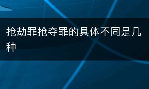 抢劫罪抢夺罪的具体不同是几种
