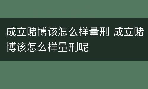 成立赌博该怎么样量刑 成立赌博该怎么样量刑呢