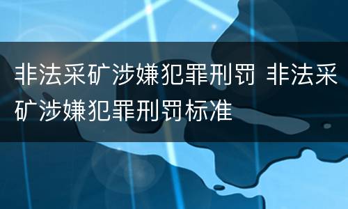 非法采矿涉嫌犯罪刑罚 非法采矿涉嫌犯罪刑罚标准