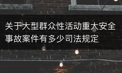 关于大型群众性活动重大安全事故案件有多少司法规定