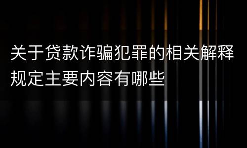 关于贷款诈骗犯罪的相关解释规定主要内容有哪些