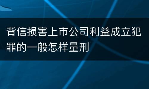 背信损害上市公司利益成立犯罪的一般怎样量刑