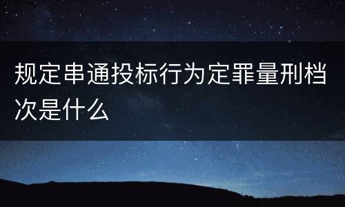 规定串通投标行为定罪量刑档次是什么