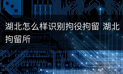 湖北怎么样识别拘役拘留 湖北拘留所