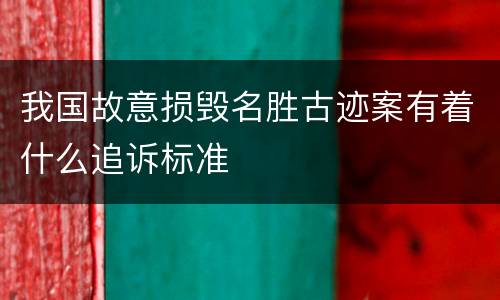 我国故意损毁名胜古迹案有着什么追诉标准