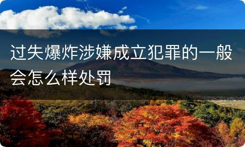 过失爆炸涉嫌成立犯罪的一般会怎么样处罚