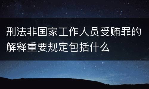 刑法非国家工作人员受贿罪的解释重要规定包括什么