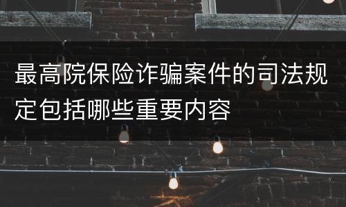 最高院保险诈骗案件的司法规定包括哪些重要内容