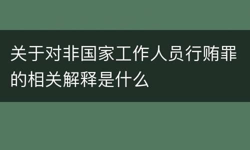 关于对非国家工作人员行贿罪的相关解释是什么
