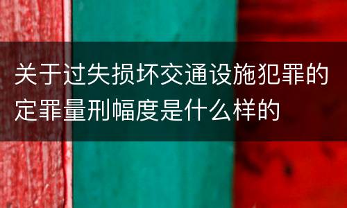 关于过失损坏交通设施犯罪的定罪量刑幅度是什么样的