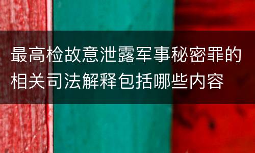 最高检故意泄露军事秘密罪的相关司法解释包括哪些内容