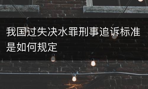 我国过失决水罪刑事追诉标准是如何规定