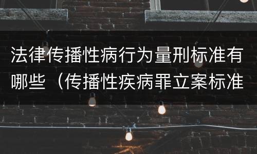 法律传播性病行为量刑标准有哪些（传播性疾病罪立案标准）