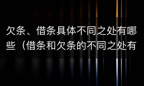 欠条、借条具体不同之处有哪些（借条和欠条的不同之处有哪些）